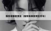 推特有哪些博主（推特有哪些博主开车）