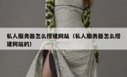 私人服务器怎么搭建网站（私人服务器怎么搭建网站的）