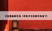 卡在里面拔不动（手机卡卡住拔不出来了）