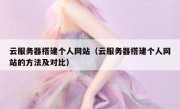 云服务器搭建个人网站（云服务器搭建个人网站的方法及对比）