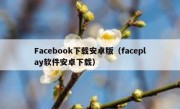 Facebook下载安卓版（faceplay软件安卓下载）