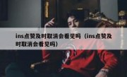 ins点赞及时取消会看见吗（ins点赞及时取消会看见吗）