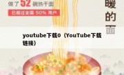 youtube下载0（YouTube下载链接）