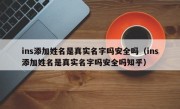 ins添加姓名是真实名字吗安全吗（ins添加姓名是真实名字吗安全吗知乎）