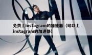 免费上instagram的加速器（可以上instagram的加速器）