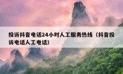 投诉抖音电话24小时人工服务热线（抖音投诉电话人工电话）