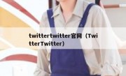 twittertwitter官网（TwitterTwitter）