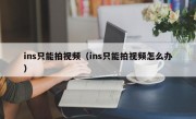 ins只能拍视频（ins只能拍视频怎么办）