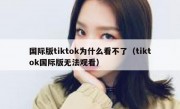 国际版tiktok为什么看不了（tiktok国际版无法观看）