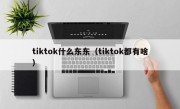tiktok什么东东（tiktok都有啥）