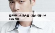 打开tiktok没内容（国内打开tiktok没内容）
