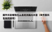 国外抖音赚钱怎么提现到国内抖音（海外版抖音如何提现）