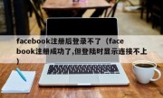 facebook注册后登录不了（facebook注册成功了,但登陆时显示连接不上）