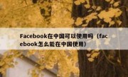 Facebook在中国可以使用吗（facebook怎么能在中国使用）
