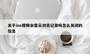关于ins视频会显示浏览记录吗怎么关闭的信息