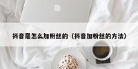 抖音是怎么加粉丝的（抖音加粉丝的方法）