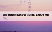 网络服务器的两种配置（网络服务器配置是指什么）