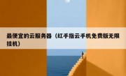 最便宜的云服务器（红手指云手机免费版无限挂机）