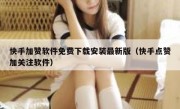 快手加赞软件免费下载安装最新版（快手点赞加关注软件）