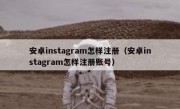 安卓instagram怎样注册（安卓instagram怎样注册账号）