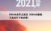 tiktok点不上关注（tiktok登陆了关注不了和点赞）
