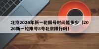 北京2026年新一轮限号时间是多少（2026新一轮限号8号北京限行吗）