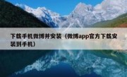 下载手机微博并安装（微博app官方下载安装到手机）