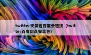 twitter安装包百度云链接（twitter百度网盘安装包）