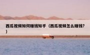 西瓜视频如何赚钱知乎（西瓜视频怎么赚钱?）