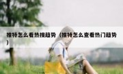 推特怎么看热搜趋势（推特怎么查看热门趋势）