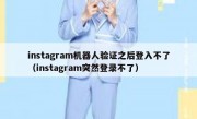 instagram机器人验证之后登入不了（instagram突然登录不了）