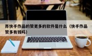 弄快手作品的赞更多的软件是什么（快手作品赞多有钱吗）