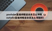 youtube直播间赠送会员怎么领取（youtube直播间赠送会员怎么领取的）