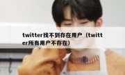 twitter找不到存在用户（twitter所有用户不存在）