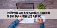 ins视频显示有多少人观看过（ins视频显示有多少人观看过怎么回事）
