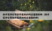 快手买评论赞软件是真的吗还是假的啊（快手买评论赞软件是真的吗还是假的啊）