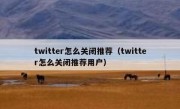 twitter怎么关闭推荐（twitter怎么关闭推荐用户）