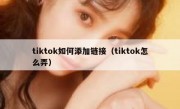tiktok如何添加链接（tiktok怎么弄）
