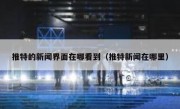 推特的新闻界面在哪看到（推特新闻在哪里）
