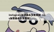 instagram加速器永久免费版（ins加速器永久免费版）