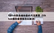 tiktok提高播放量的方法黑客（tiktok播放量很低怎么解决）
