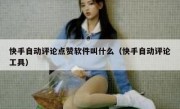 快手自动评论点赞软件叫什么（快手自动评论工具）