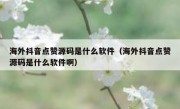海外抖音点赞源码是什么软件（海外抖音点赞源码是什么软件啊）