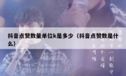 抖音点赞数量单位k是多少（抖音点赞数是什么）