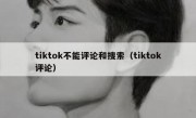 tiktok不能评论和搜索（tiktok评论）