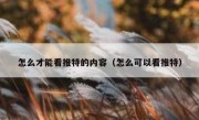怎么才能看推特的内容（怎么可以看推特）