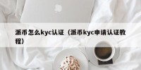 派币怎么kyc认证（派币kyc申请认证教程）