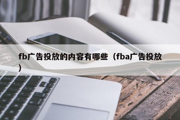 fb广告投放的内容有哪些（fba广告投放） 第1张