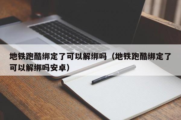 地铁跑酷绑定了可以解绑吗（地铁跑酷绑定了可以解绑吗安卓） 第1张