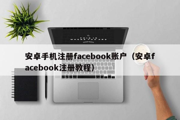 安卓手机注册facebook账户（安卓facebook注册教程） 第1张